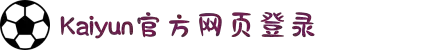 开云(中国)Kaiyun·官方网站-登录入口